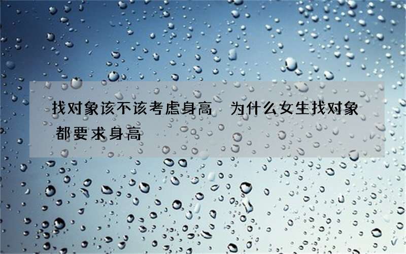 找对象该不该考虑身高 为什么女生找对象都要求身高